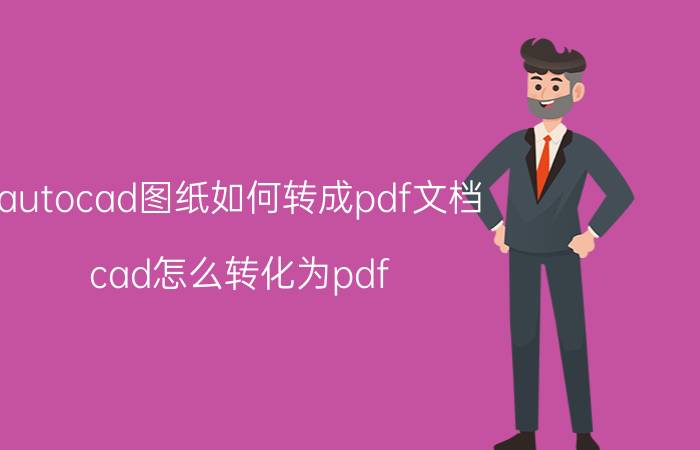 autocad图纸如何转成pdf文档 cad怎么转化为pdf？